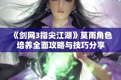 《剑网3指尖江湖》莫雨角色培养全面攻略与技巧分享