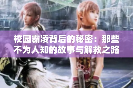 校园霸凌背后的秘密：那些不为人知的故事与解救之路