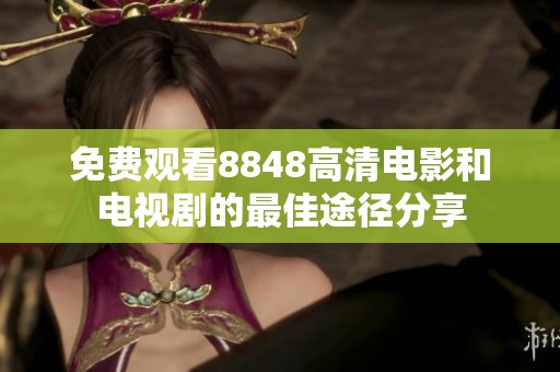 免费观看8848高清电影和电视剧的最佳途径分享