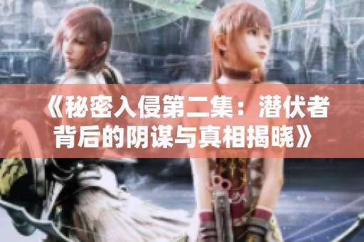 《秘密入侵第二集：潜伏者背后的阴谋与真相揭晓》