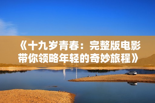 《十九岁青春：完整版电影带你领略年轻的奇妙旅程》