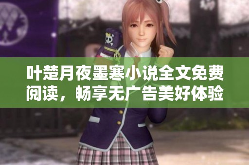 叶楚月夜墨寒小说全文免费阅读，畅享无广告美好体验