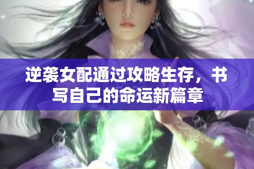 逆袭女配通过攻略生存,书写自己的命运新篇章 逆袭女配通过攻略生存,书写自己的命运新篇章