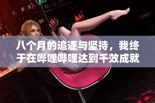 八个月的追逐与坚持，我终于在哔哩哔哩达到千效成就