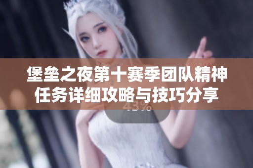 堡垒之夜第十赛季团队精神任务详细攻略与技巧分享