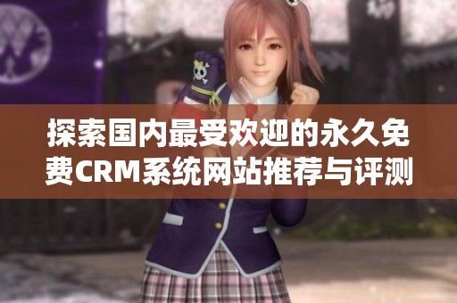探索国内最受欢迎的永久免费CRM系统网站推荐与评测