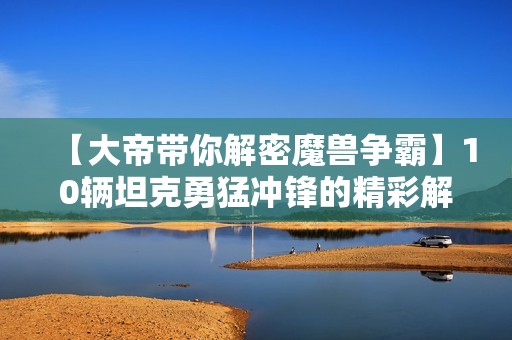 【大帝带你解密魔兽争霸】10辆坦克勇猛冲锋的精彩解说