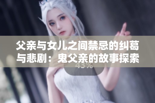 父亲与女儿之间禁忌的纠葛与悲剧：鬼父亲的故事探索