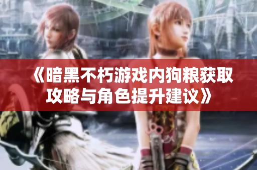 《暗黑不朽游戏内狗粮获取攻略与角色提升建议》