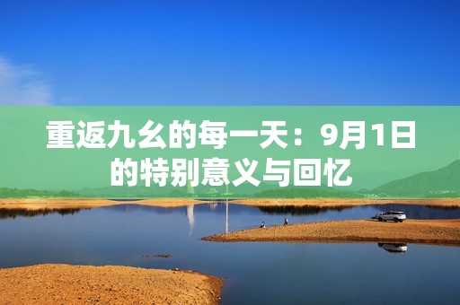 重返九幺的每一天：9月1日的特别意义与回忆