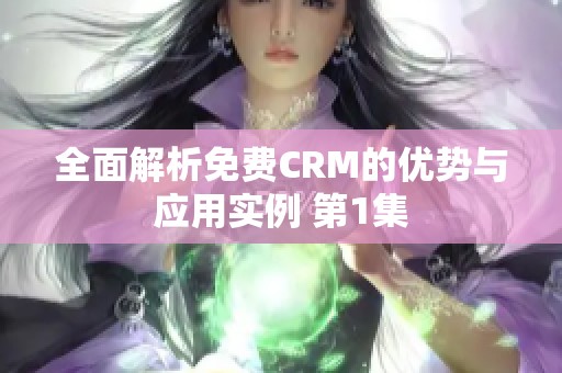 全面解析免费CRM的优势与应用实例 第1集
