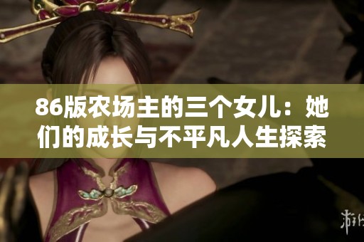 86版农场主的三个女儿：她们的成长与不平凡人生探索