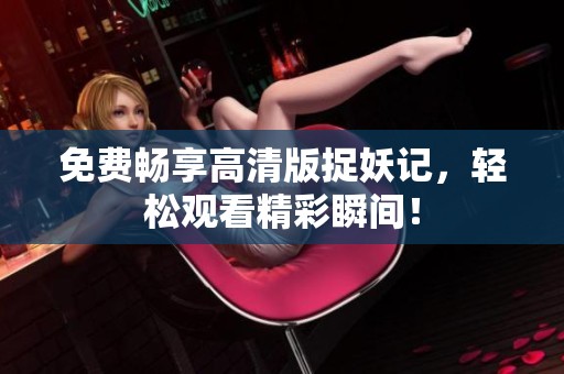 免费畅享高清版捉妖记，轻松观看精彩瞬间！