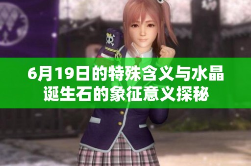 6月19日的特殊含义与水晶诞生石的象征意义探秘