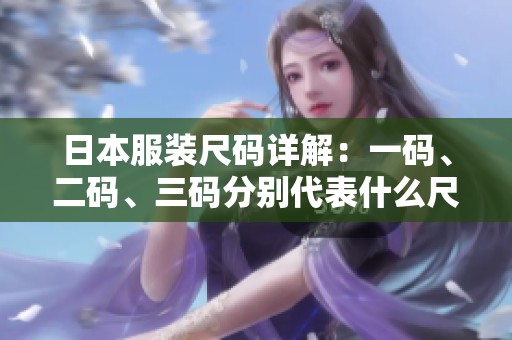 日本服装尺码详解：一码、二码、三码分别代表什么尺寸