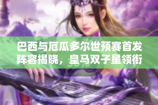 巴西与厄瓜多尔世预赛首发阵容揭晓，皇马双子星领衔出战