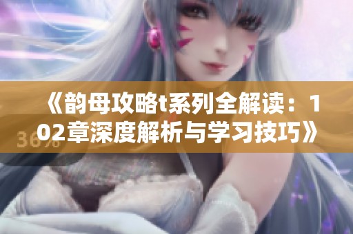 《韵母攻略t系列全解读：102章深度解析与学习技巧》