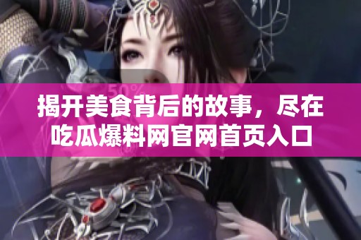 揭开美食背后的故事，尽在吃瓜爆料网官网首页入口