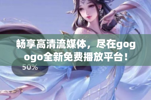 畅享高清流媒体，尽在gogogo全新免费播放平台！