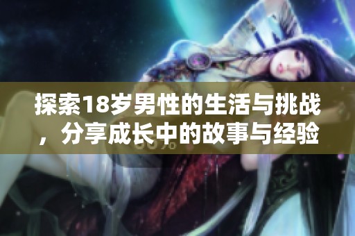 探索18岁男性的生活与挑战，分享成长中的故事与经验