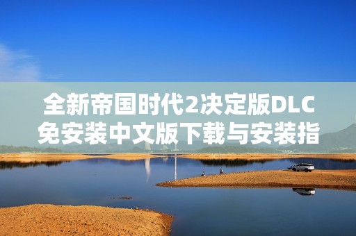 全新帝国时代2决定版DLC免安装中文版下载与安装指南