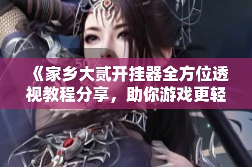 《家乡大贰开挂器全方位透视教程分享，助你游戏更轻松》