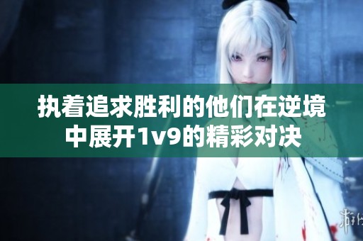 执着追求胜利的他们在逆境中展开1v9的精彩对决
