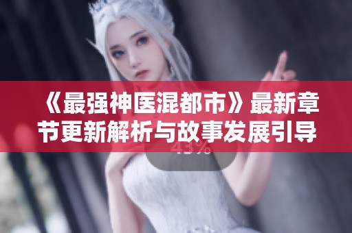 《最强神医混都市》最新章节更新解析与故事发展引导