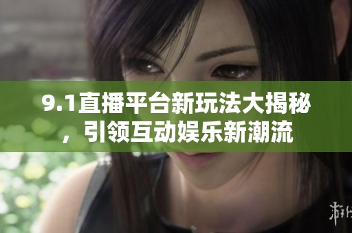 9.1直播平台新玩法大揭秘，引领互动娱乐新潮流