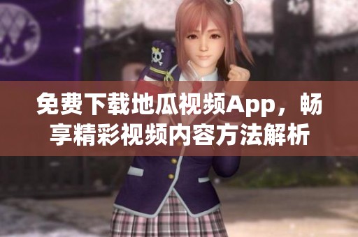 免费下载地瓜视频App，畅享精彩视频内容方法解析