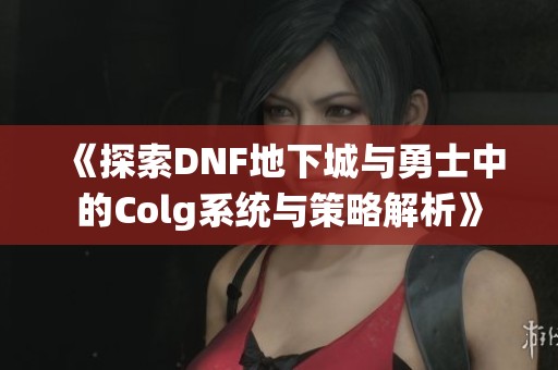 《探索DNF地下城与勇士中的Colg系统与策略解析》