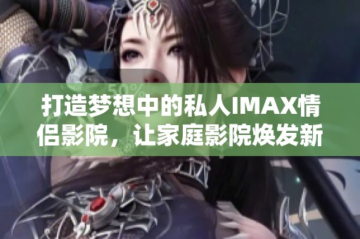 打造梦想中的私人IMAX情侣影院，让家庭影院焕发新生