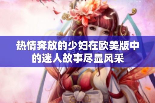热情奔放的少妇在欧美版中的迷人故事尽显风采