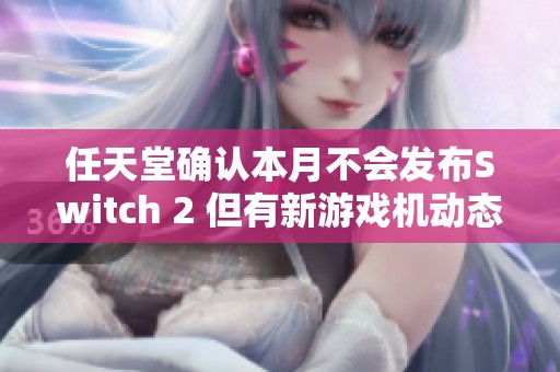 任天堂确认本月不会发布Switch 2 但有新游戏机动态