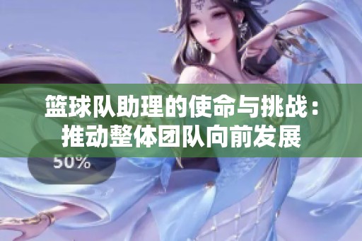 篮球队助理的使命与挑战：推动整体团队向前发展
