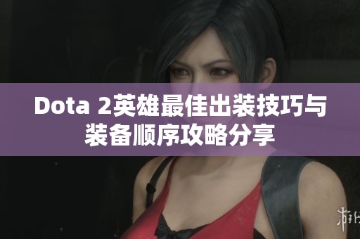 Dota 2英雄最佳出装技巧与装备顺序攻略分享