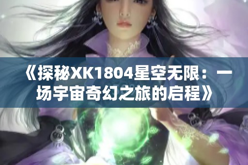 《探秘XK1804星空无限：一场宇宙奇幻之旅的启程》