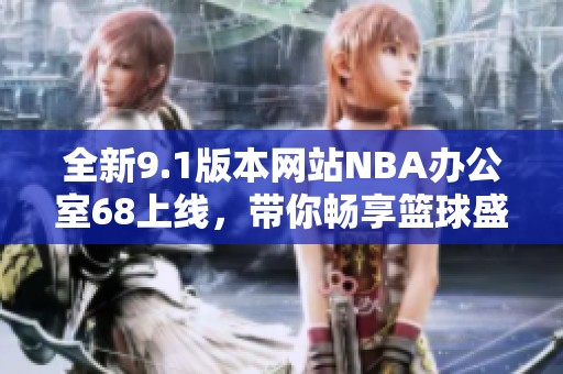 全新9.1版本网站NBA办公室68上线，带你畅享篮球盛宴