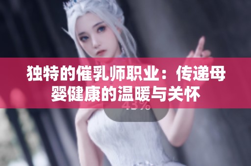 独特的催乳师职业：传递母婴健康的温暖与关怀