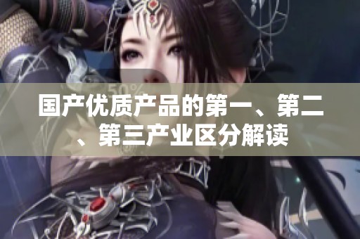 国产优质产品的第一、第二、第三产业区分解读
