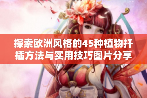 探索欧洲风格的45种植物扦插方法与实用技巧图片分享
