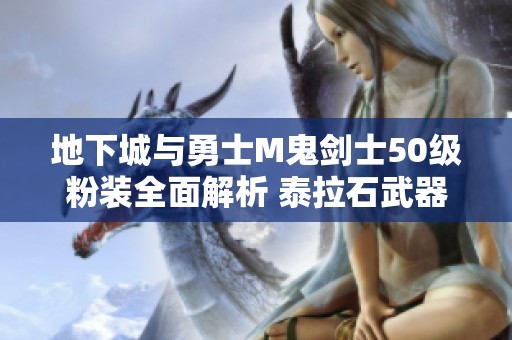 地下城与勇士M鬼剑士50级粉装全面解析 泰拉石武器展现新魅力
