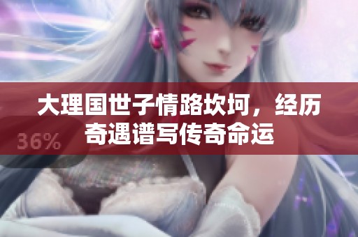 大理国世子情路坎坷，经历奇遇谱写传奇命运