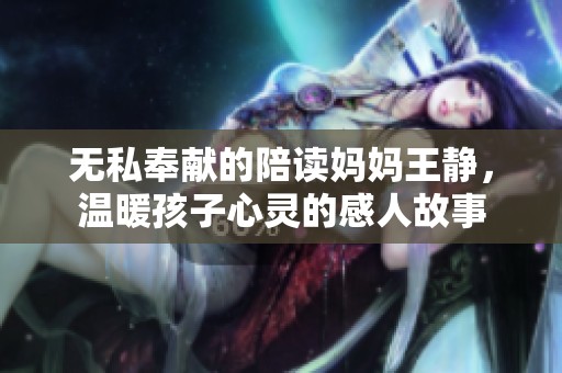无私奉献的陪读妈妈王静，温暖孩子心灵的感人故事