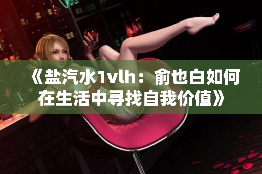 《盐汽水1vlh：俞也白如何在生活中寻找自我价值》