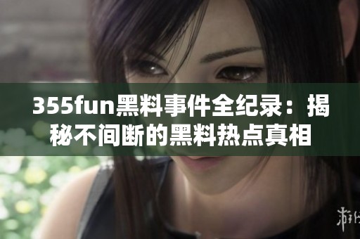 355fun黑料事件全纪录：揭秘不间断的黑料热点真相