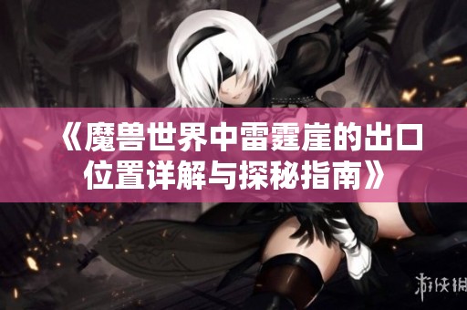 《魔兽世界中雷霆崖的出口位置详解与探秘指南》