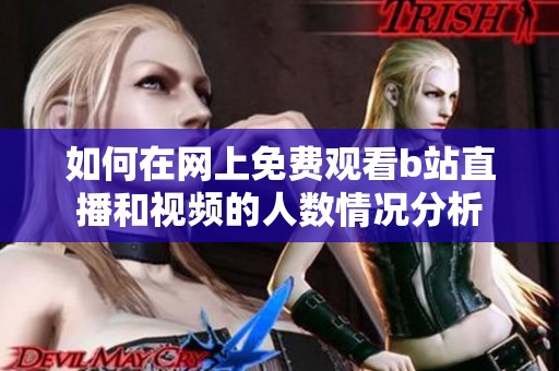 如何在网上免费观看b站直播和视频的人数情况分析