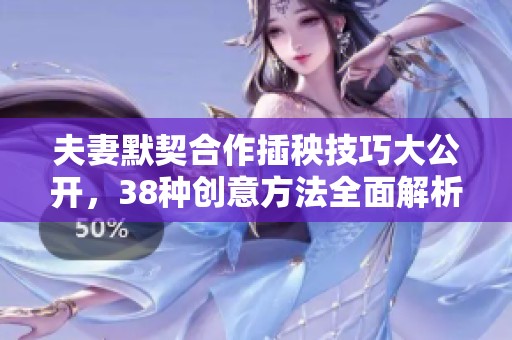 夫妻默契合作插秧技巧大公开，38种创意方法全面解析