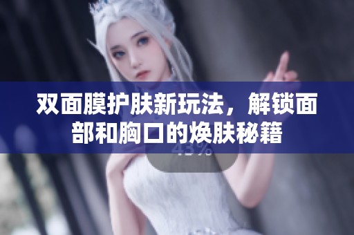 双面膜护肤新玩法，解锁面部和胸口的焕肤秘籍